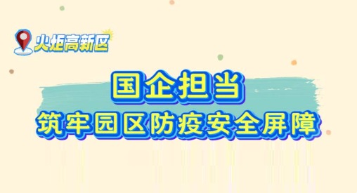 火工力量，国企担当！火炬工业集团全员持续奋战，汇聚园区党群力量共筑防疫安全屏障