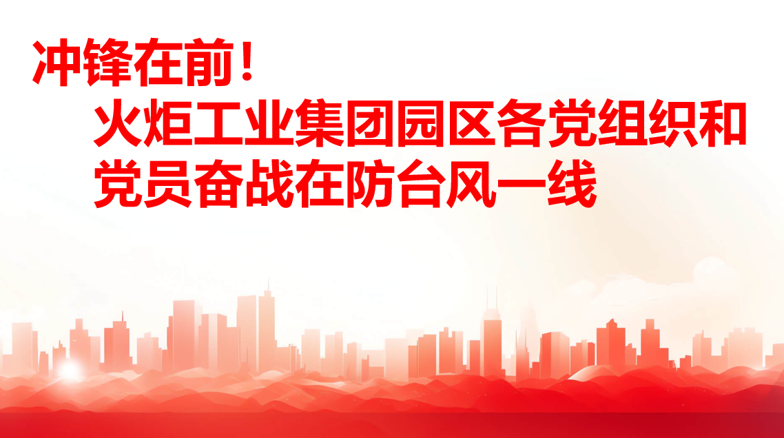 冲锋在前！火炬工业集团园区各党组织和党员奋战在防台风一线